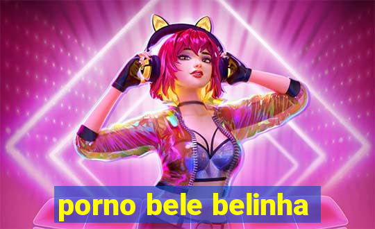 porno bele belinha